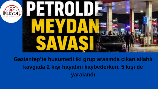 Gaziantep’te Husumetli Gruplar Arasında Silahlı Kavga: 2 Ölü, 5 Yaralı
